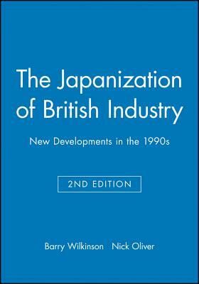The Japanization of British Industry: New Developments in the 1990s by Barry Wilkinson, Nick Oliver