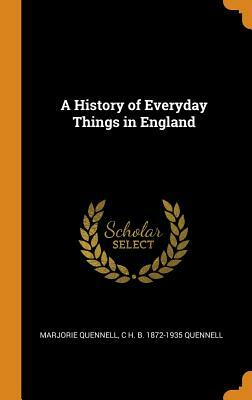 A History of Everyday Things in England by C. H. B. 1872-1935 Quennell, Marjorie Quennell