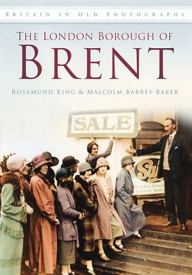 The London Borough of Brent in Old Photographs by Malcolm Barres-Baker, Rosamund King