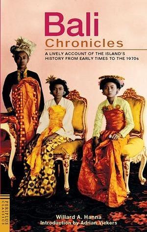 Bali Chronicles: A Lively Account of the Island's History from Early Times to the 1970s by Willard A. Hanna, Willard A. Hanna, Adrian Vickers