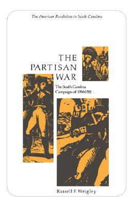 The Partisan War: The South Carolina Campaign of 1780-1782 by Russell F. Weigley