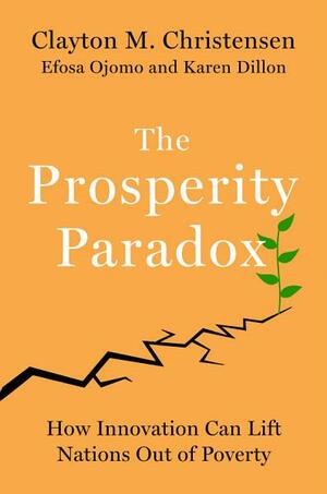 The Prosperity Paradox: How Innovation Can Lift Nations Out of Poverty by Clayton M. Christensen