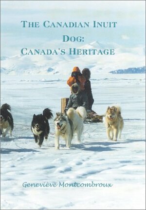 The Canadian Inuit Dog: Canada's Heritage by Genevieve Montcombroux
