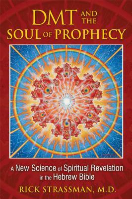 DMT and the Soul of Prophecy: A New Science of Spiritual Revelation in the Hebrew Bible by Rick Strassman