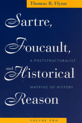 Sartre, Foucault, and Historical Reason, Volume Two, Volume 2: A Poststructuralist Mapping of History by Thomas R. Flynn