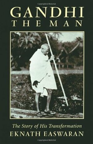 Gandhi the Man: The Story of His Transformation by Michael N. Nagler, Eknath Easwaran