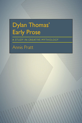 Dylan Thomas' Early Prose: A Study in Creative Mythology by Annis Pratt