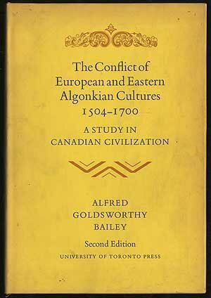 The conflict of European and eastern Algonkian cultures, 1504-1700: A study in Canadian civilization by Alfred Goldsworthy Bailey