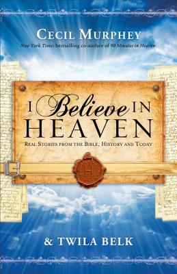 I Believe in Heaven: Real Stories from the Bible, History and Today by Cecil Murphey, Twila Belk