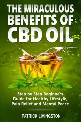 The Miraculous Benefits of CBD Oil: Step by Step Beginner by Patrick Livingston