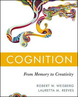 Cognition: From Memory to Creativity by Robert W. Weisberg, Lauretta M. Reeves