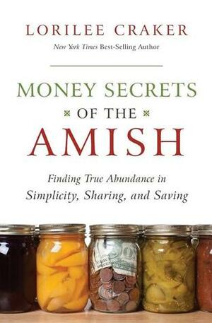 Money Secrets of the Amish: Finding True Abundance in Simplicity, Sharing, and Saving by Lorilee Craker