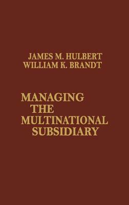 Managing the Multinational Subsidiary. by William Brandt, James M. Hulbert