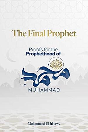 The Final Prophet: Proofs for the Prophethood of Muhammad by Abu Muawiyah Ismail Kamdar, Mohammad Elshinawy