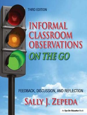 Informal Classroom Observations on the Go: Feedback, Discussion and Reflection by Sally J. Zepeda