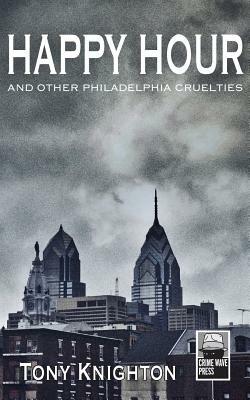 Happy Hour - And Other Philadelphia Cruelties by Tony Knighton