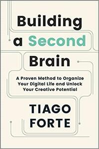 Building a Second Brain: A Proven Method to Organise Your Digital Life and Unlock Your Creative Potential by Tiago Forte