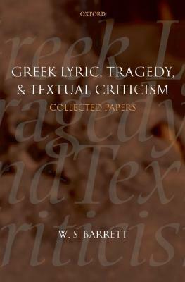 Greek Lyric, Tragedy, and Textual Criticism: Collected Papers by M.L. West, W.S. Barrett