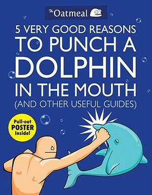 5 Very Good Reasons to Punch a Dolphin in the Mouth and Other Useful Guides by Matthew Inman, The Oatmeal