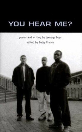 You Hear Me?: Poems and Writing by Teenage Boys by Betsy Franco