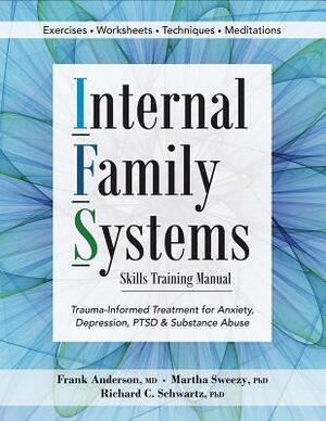 Internal Family Systems Skills Training Manual: Trauma-Informed Treatment for Anxiety, Depression, Ptsd & Substance Abuse by Frank G. Anderson, Martha Sweezy, Richard D. Schwartz