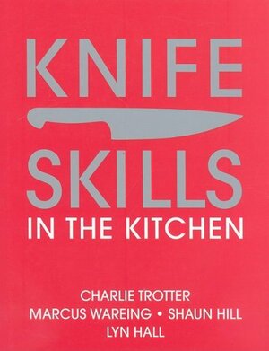 Knife Skills: In the Kitchen by Charlie Trotter, Marcus Wareing, Shaun Hill, Lyn Hall