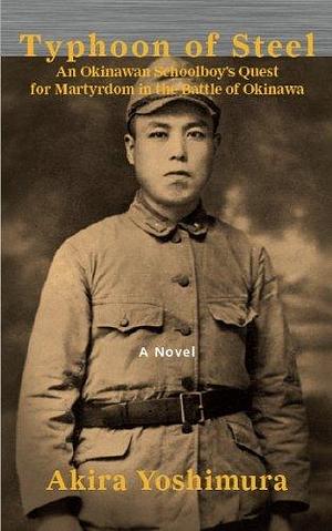 Typhoon of Steel: An Okinawan Schoolboy's Quest for Martyrdom in the Battle of Okinawa by Akira Yoshimura