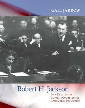 Robert H. Jackson: New Deal Lawyer, Supreme Court Justice, Nuremberg Prosecutor by Gail Jarrow