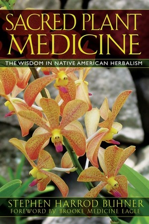 Sacred Plant Medicine: The Wisdom in Native American Herbalism by Stephen Harrod Buhner