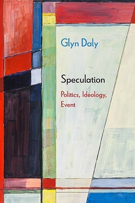 Speculation: Politics, Ideology, Event by Glyn Daly