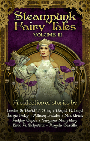 Steampunk Fairy Tales: Volume III by Ashley Capes, Angela C. Castillo, Jamie Foley, Virginia Marybury, Daniel K. Lind, Eric A. Schweitz, Allison Latzko, Leslie Anderson, Mia Urick, David T. Allen