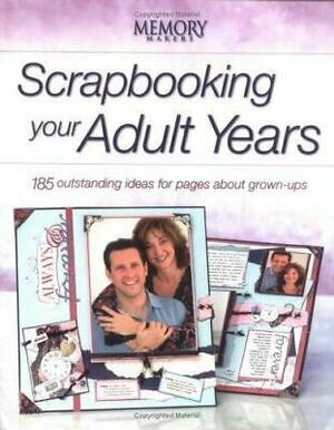 Scrapbooking Your Adult Years: 185 Outstanding Ideas For Pages About Grown Ups by Memory Makers