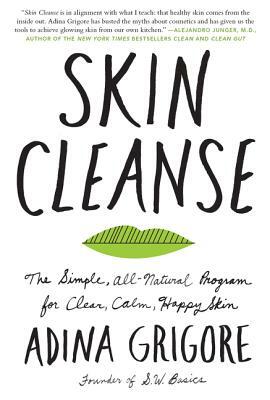 Skin Cleanse: The Simple, All-Natural Program for Clear, Calm, Happy Skin by Adina Grigore