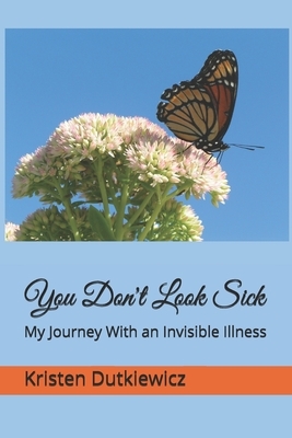 You Don't Look Sick: My Journey With an Invisible Illness by Kristen Dutkiewicz