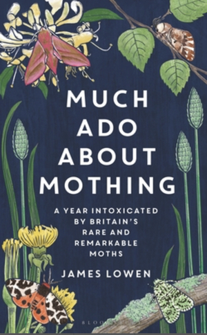 Much Ado About Mothing: A Year Intoxicated by Britain's Rare and Remarkable Moths by James Lowen