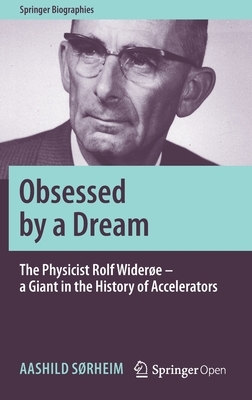 Obsessed by a Dream: The Physicist Rolf Widerøe - A Giant in the History of Accelerators by Aashild Sørheim