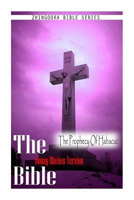 The Bible, Douay Rheims Version- The Prophecy Of Habacuc by Douay Rheims