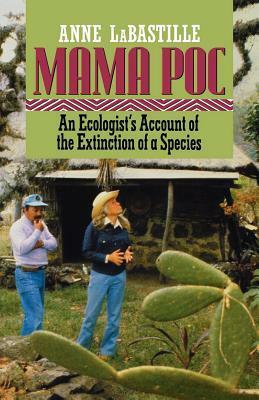 Mama Poc: An Ecologist's Account of the Extinction of a Species by Anne LaBastille