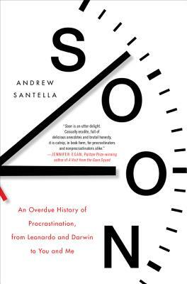 Soon: An Overdue History of Procrastination, from Leonardo and Darwin to You and Me by Andrew Santella