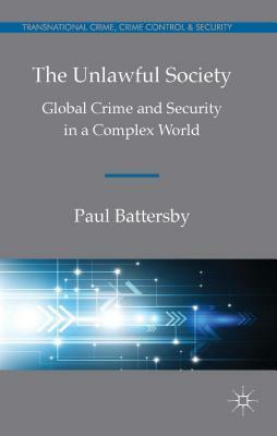 The Unlawful Society: Global Crime and Security in a Complex World by Paul Battersby