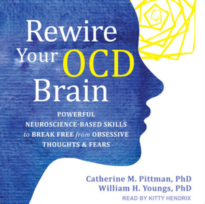 Rewire Your Ocd Brain: Powerful Neuroscience-Based Skills to Break Free from Obsessive Thoughts and Fears by William H. Youngs, Catherine M. Pittman