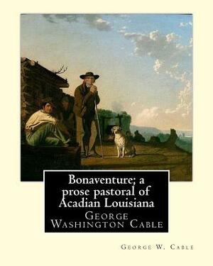 Bonaventure; a prose pastoral of Acadian Louisiana. By: George W. Cable: George Washington Cable (October 12, 1844 - January 31, 1925) was an American by George W. Cable