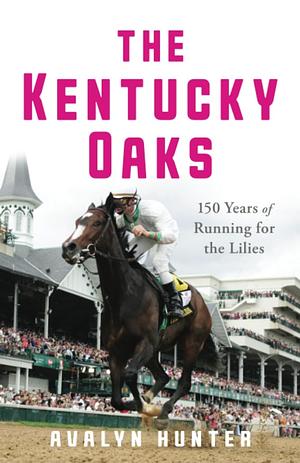 The Kentucky Oaks: 150 Years of Running for the Lilies by Avalyn Hunter