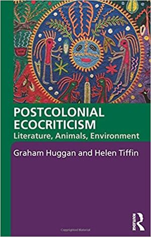 Postcolonial Ecocriticism: Literature, Animals, Environment by Graham Huggan