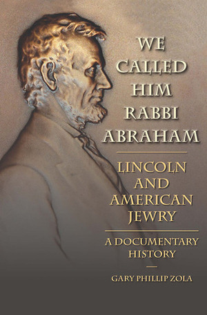 We Called Him Rabbi Abraham: Lincoln and American Jewry, a Documentary History by Gary Phillip Zola