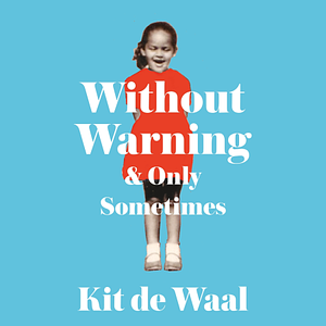 Without Warning and Only Sometimes: Scenes from an Unpredictable Childhood by Kit de Waal