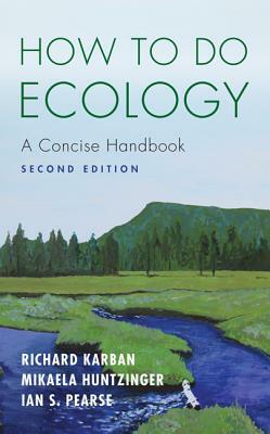 How to Do Ecology: A Concise Handbook - Second Edition by Mikaela Huntzinger, Richard Karban, Ian S. Pearse