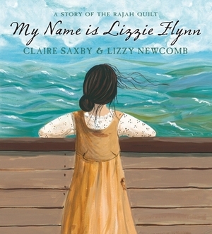 My Name Is Lizzie Flynn: A Story Of The Rajah Quilt by Claire Saxby, Lizzy Newcomb