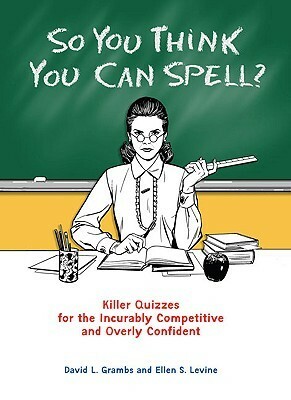 So You Think You Can Spell?: Killer Quizzes for the Incurably Competitive and Overly Confident by Ellen S. Levine, David Grambs