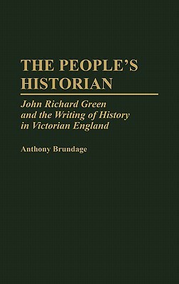 The People's Historian: John Richard Green and the Writing of History in Victorian England by Anthony Brundage